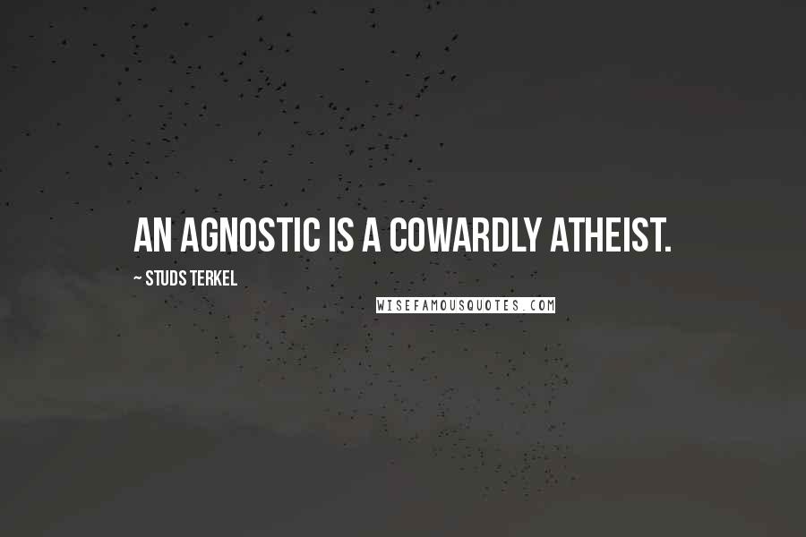 Studs Terkel Quotes: An agnostic is a cowardly atheist.