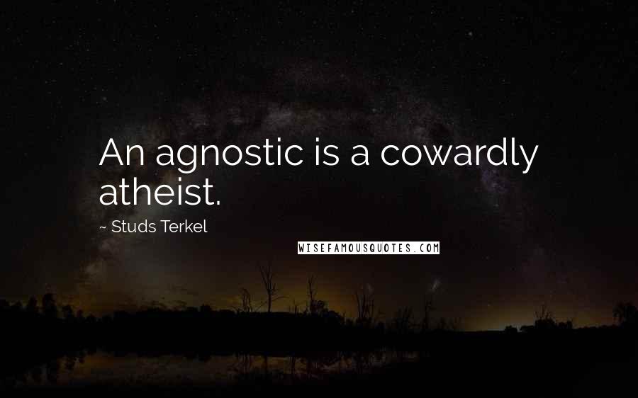 Studs Terkel Quotes: An agnostic is a cowardly atheist.