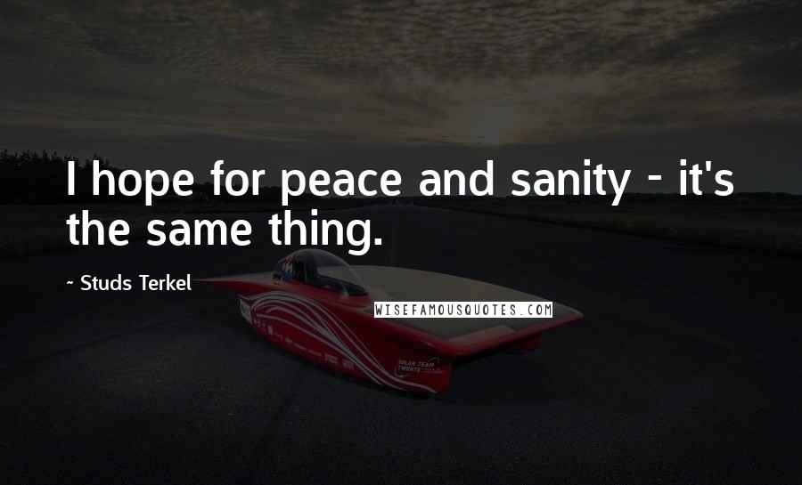 Studs Terkel Quotes: I hope for peace and sanity - it's the same thing.