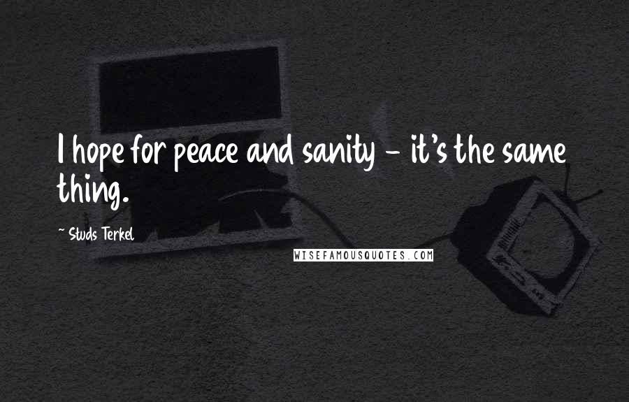 Studs Terkel Quotes: I hope for peace and sanity - it's the same thing.