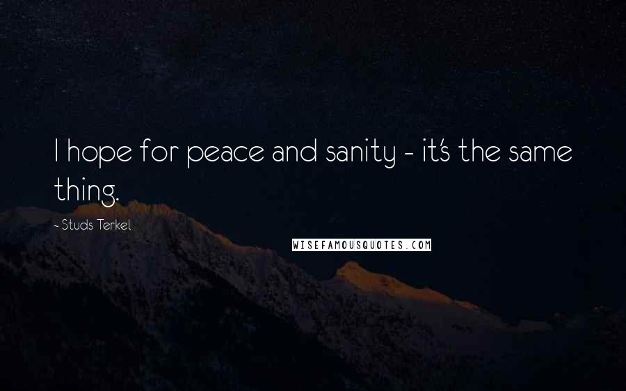 Studs Terkel Quotes: I hope for peace and sanity - it's the same thing.