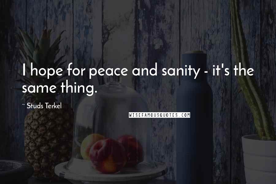 Studs Terkel Quotes: I hope for peace and sanity - it's the same thing.