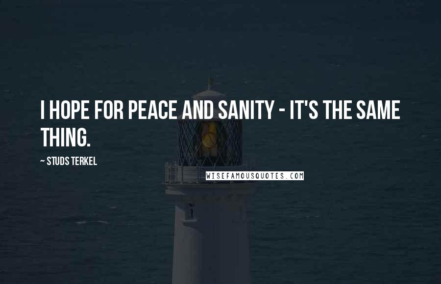 Studs Terkel Quotes: I hope for peace and sanity - it's the same thing.