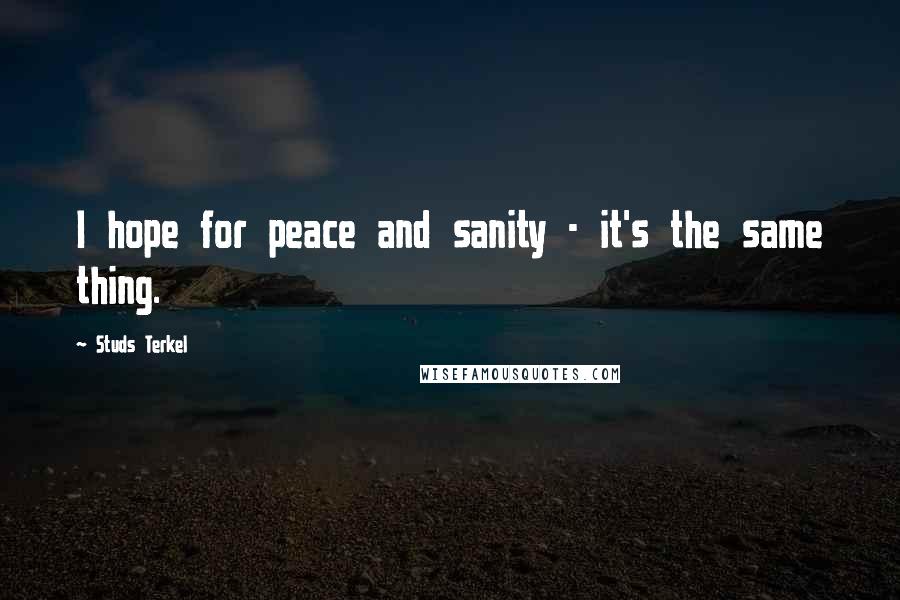 Studs Terkel Quotes: I hope for peace and sanity - it's the same thing.