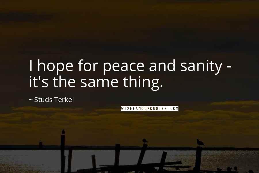 Studs Terkel Quotes: I hope for peace and sanity - it's the same thing.