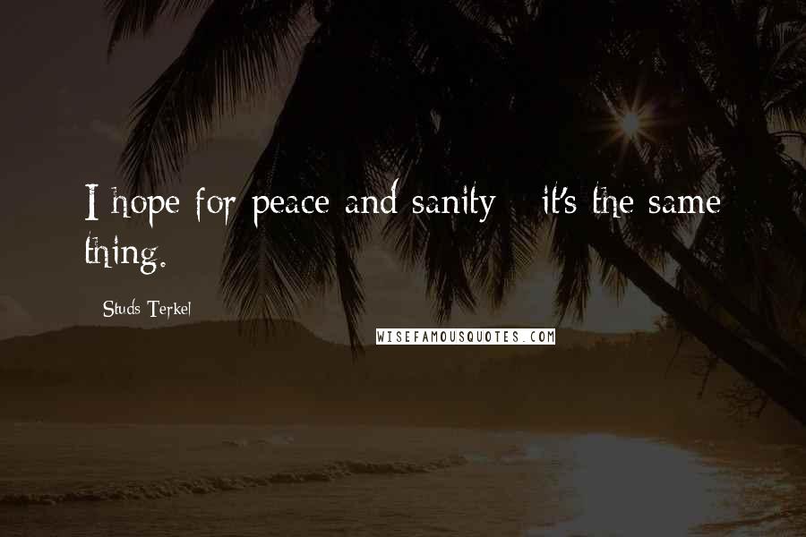 Studs Terkel Quotes: I hope for peace and sanity - it's the same thing.