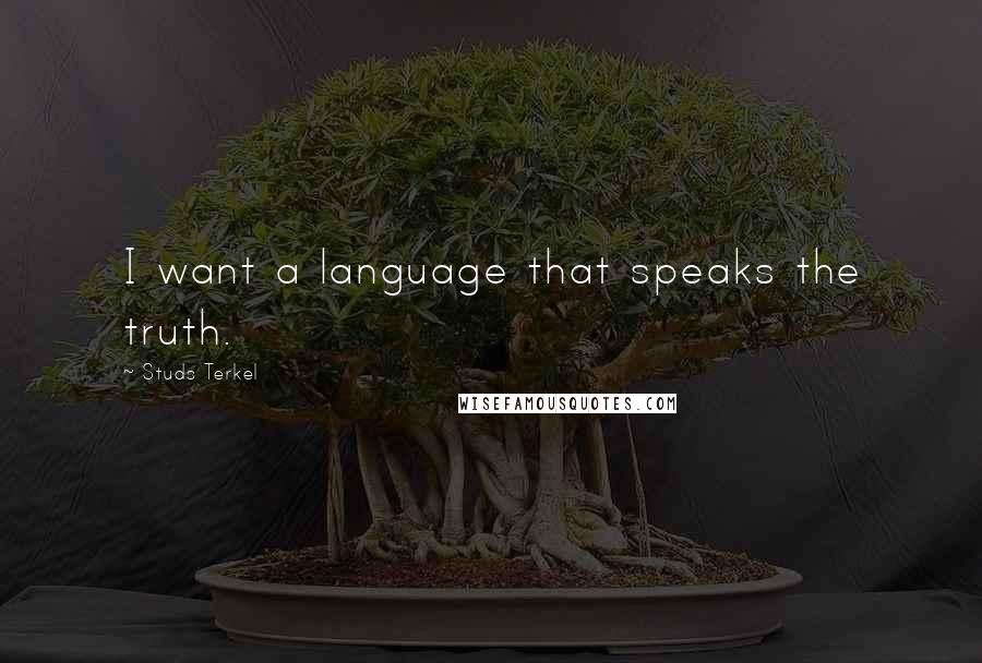 Studs Terkel Quotes: I want a language that speaks the truth.