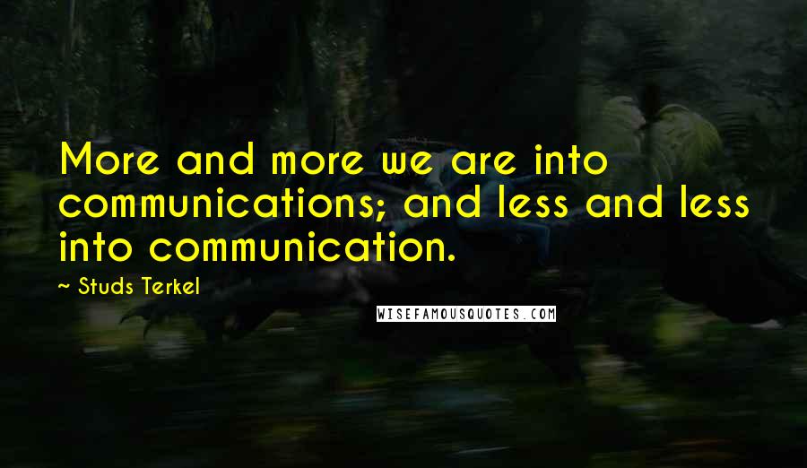 Studs Terkel Quotes: More and more we are into communications; and less and less into communication.