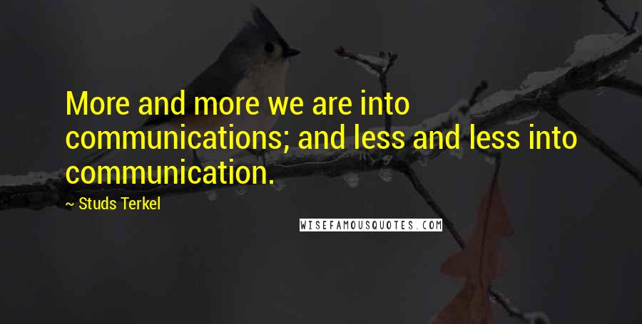 Studs Terkel Quotes: More and more we are into communications; and less and less into communication.