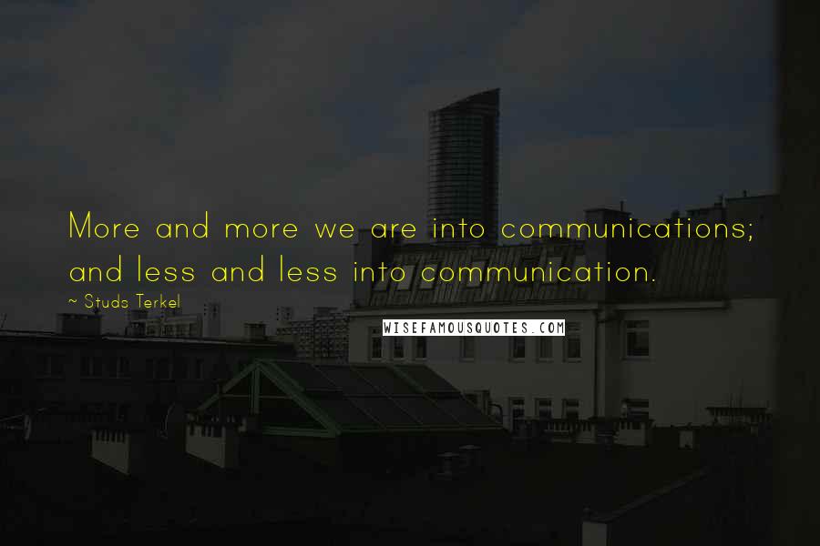 Studs Terkel Quotes: More and more we are into communications; and less and less into communication.