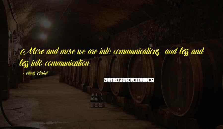 Studs Terkel Quotes: More and more we are into communications; and less and less into communication.