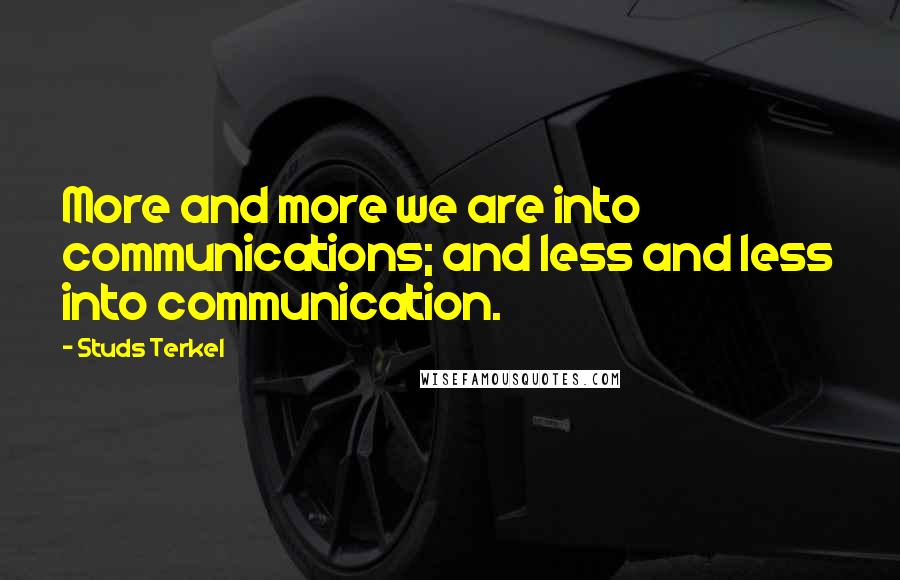 Studs Terkel Quotes: More and more we are into communications; and less and less into communication.