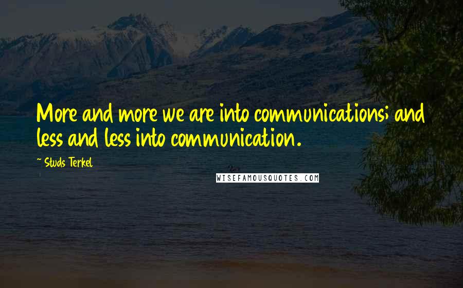 Studs Terkel Quotes: More and more we are into communications; and less and less into communication.