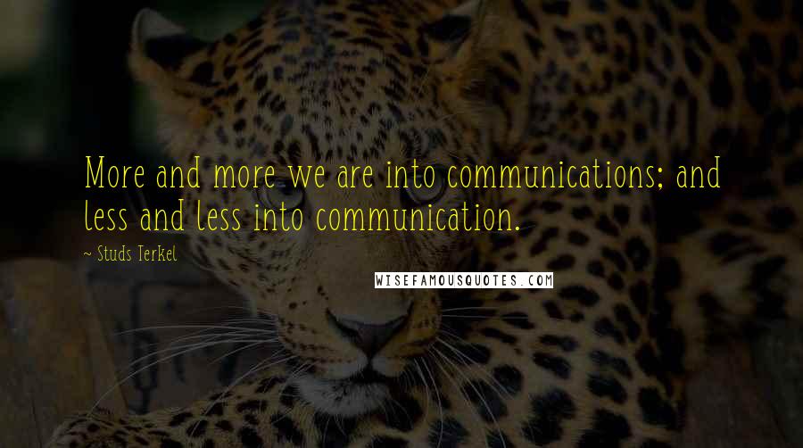 Studs Terkel Quotes: More and more we are into communications; and less and less into communication.