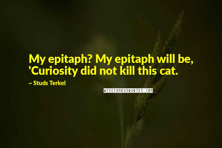 Studs Terkel Quotes: My epitaph? My epitaph will be, 'Curiosity did not kill this cat.