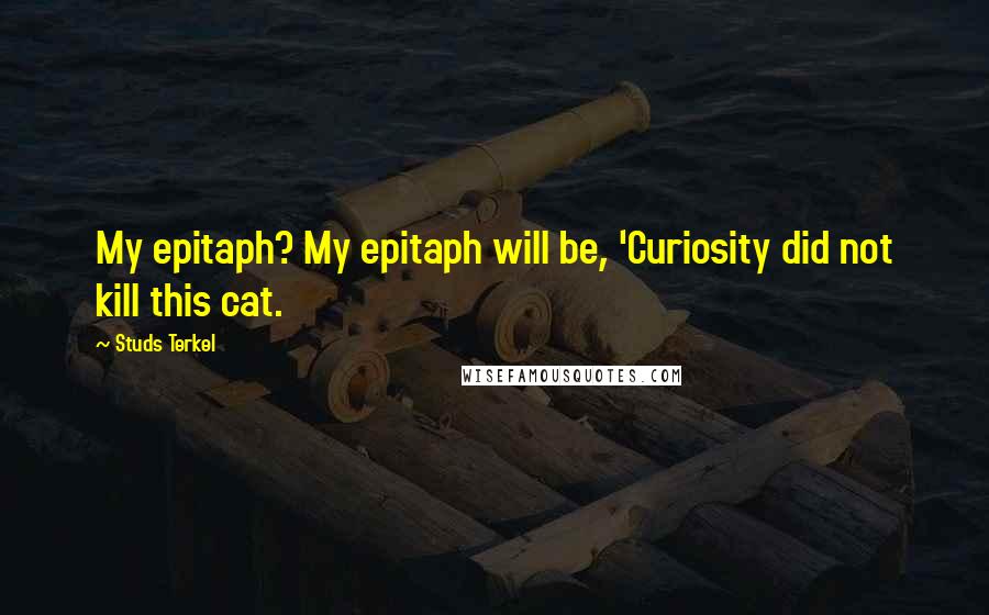 Studs Terkel Quotes: My epitaph? My epitaph will be, 'Curiosity did not kill this cat.