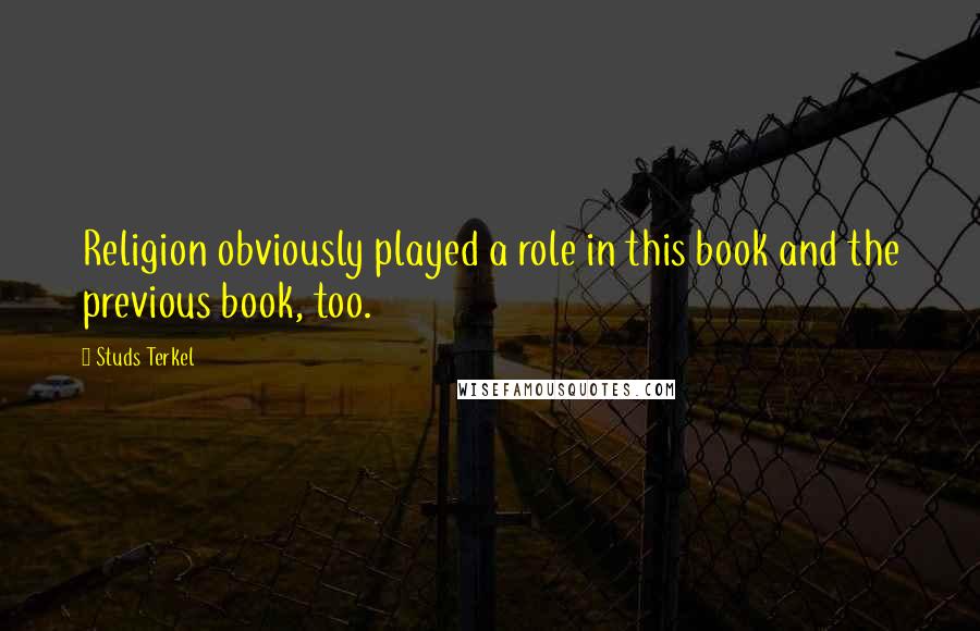 Studs Terkel Quotes: Religion obviously played a role in this book and the previous book, too.