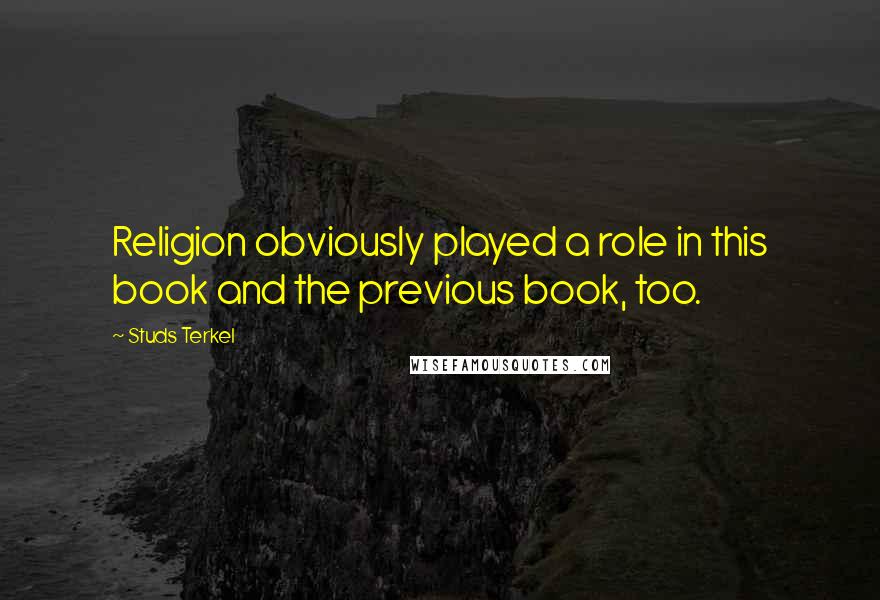 Studs Terkel Quotes: Religion obviously played a role in this book and the previous book, too.