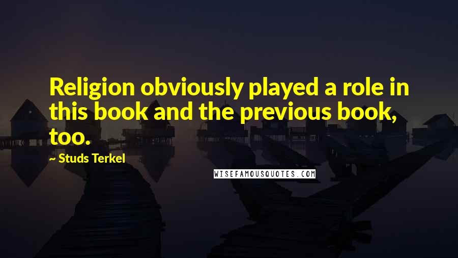 Studs Terkel Quotes: Religion obviously played a role in this book and the previous book, too.