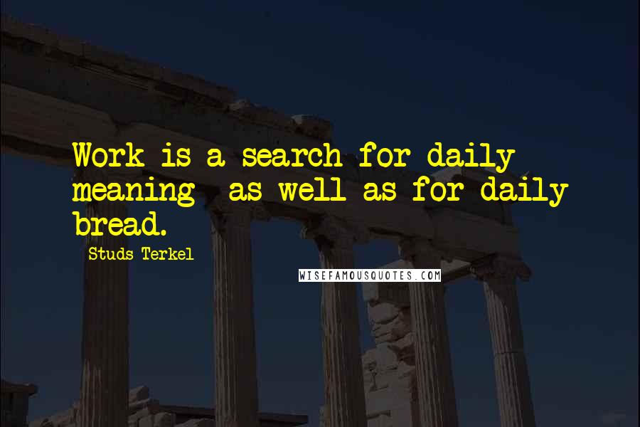 Studs Terkel Quotes: Work is a search for daily meaning  as well as for daily bread.