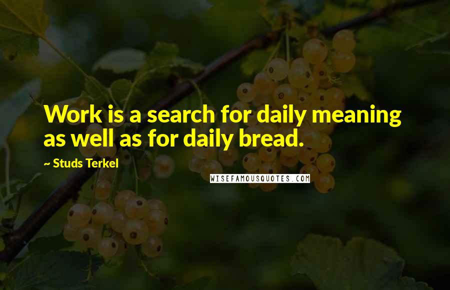 Studs Terkel Quotes: Work is a search for daily meaning  as well as for daily bread.