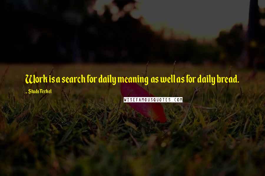 Studs Terkel Quotes: Work is a search for daily meaning  as well as for daily bread.