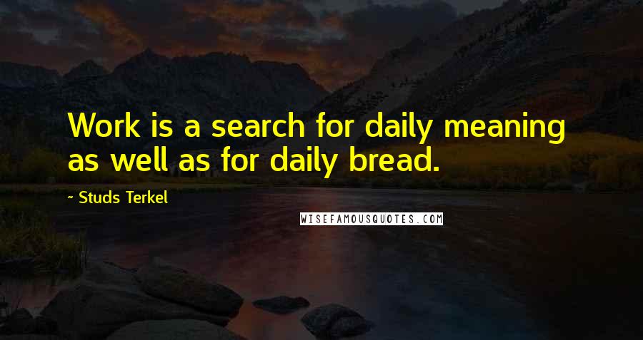 Studs Terkel Quotes: Work is a search for daily meaning  as well as for daily bread.