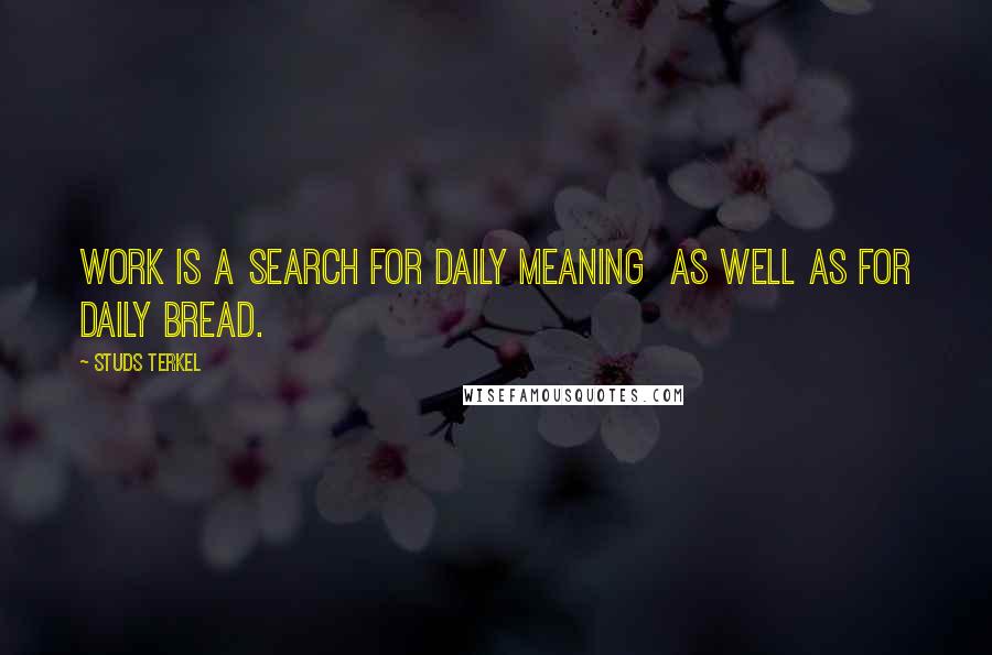 Studs Terkel Quotes: Work is a search for daily meaning  as well as for daily bread.