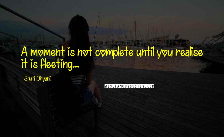 Stuti Dhyani Quotes: A moment is not complete until you realise it is fleeting...