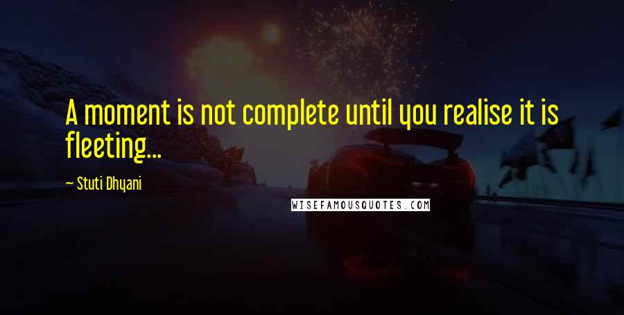 Stuti Dhyani Quotes: A moment is not complete until you realise it is fleeting...