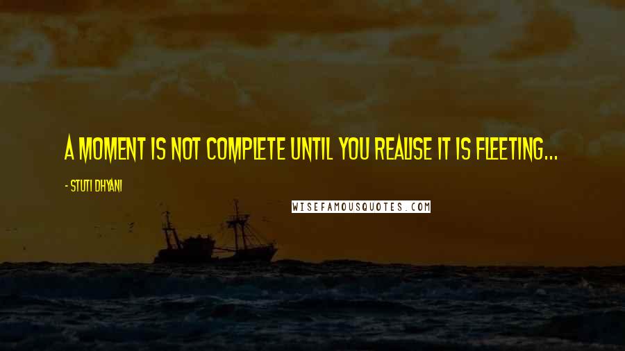 Stuti Dhyani Quotes: A moment is not complete until you realise it is fleeting...