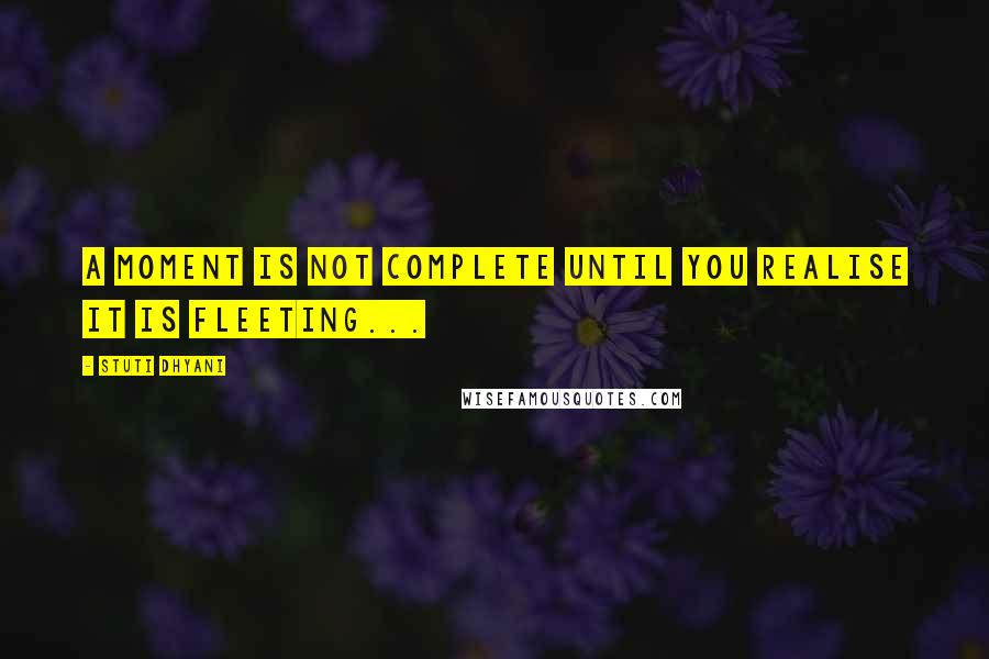 Stuti Dhyani Quotes: A moment is not complete until you realise it is fleeting...