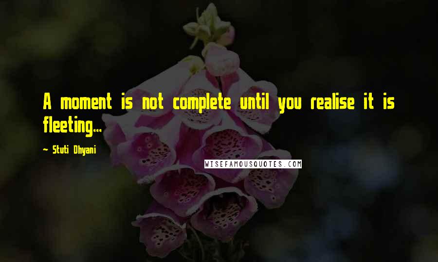Stuti Dhyani Quotes: A moment is not complete until you realise it is fleeting...