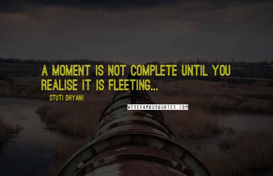Stuti Dhyani Quotes: A moment is not complete until you realise it is fleeting...