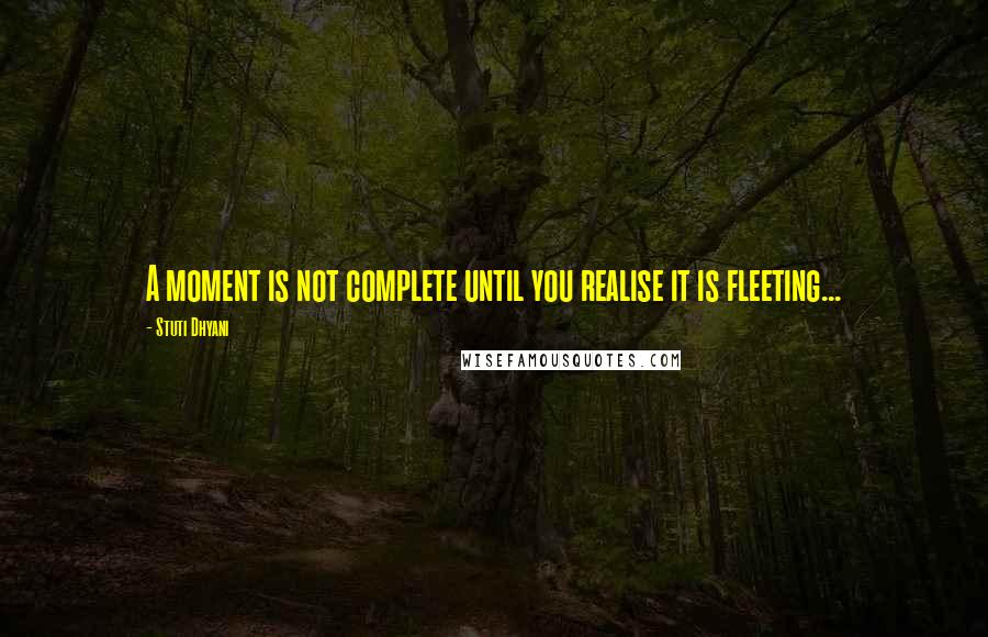 Stuti Dhyani Quotes: A moment is not complete until you realise it is fleeting...