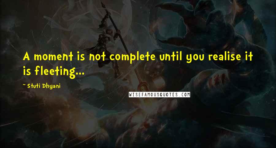 Stuti Dhyani Quotes: A moment is not complete until you realise it is fleeting...