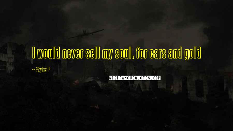 Styles P Quotes: I would never sell my soul, for cars and gold