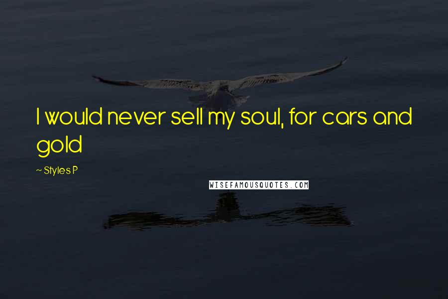 Styles P Quotes: I would never sell my soul, for cars and gold