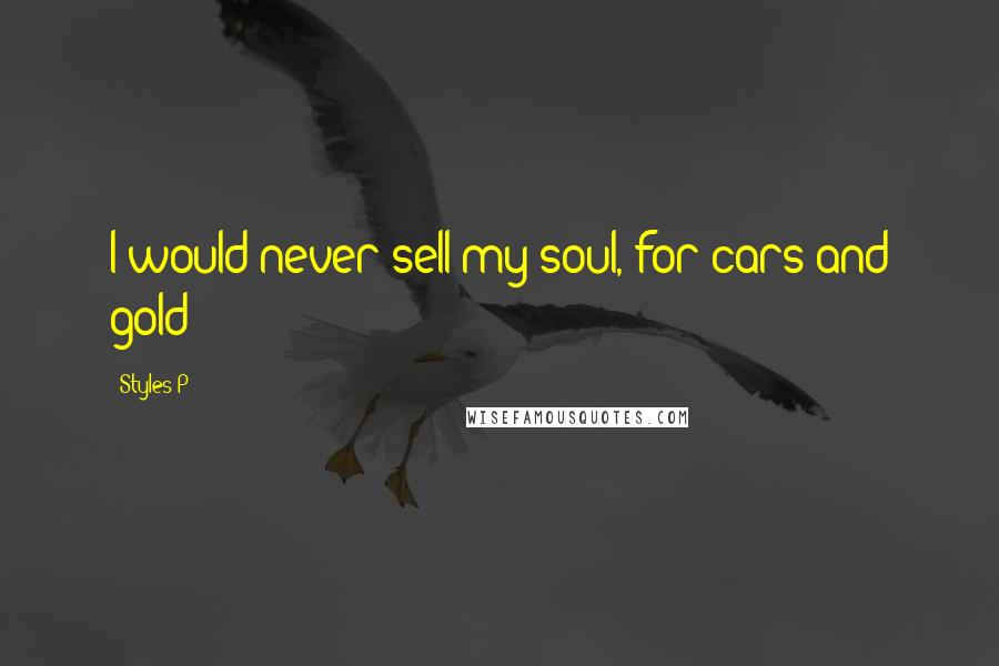 Styles P Quotes: I would never sell my soul, for cars and gold