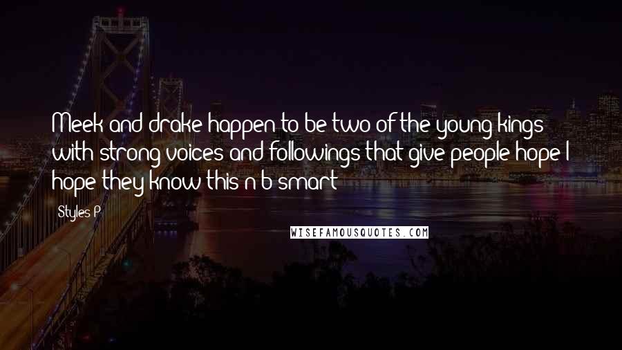 Styles P Quotes: Meek and drake happen to be two of the young kings with strong voices and followings that give people hope I hope they know this n b smart!