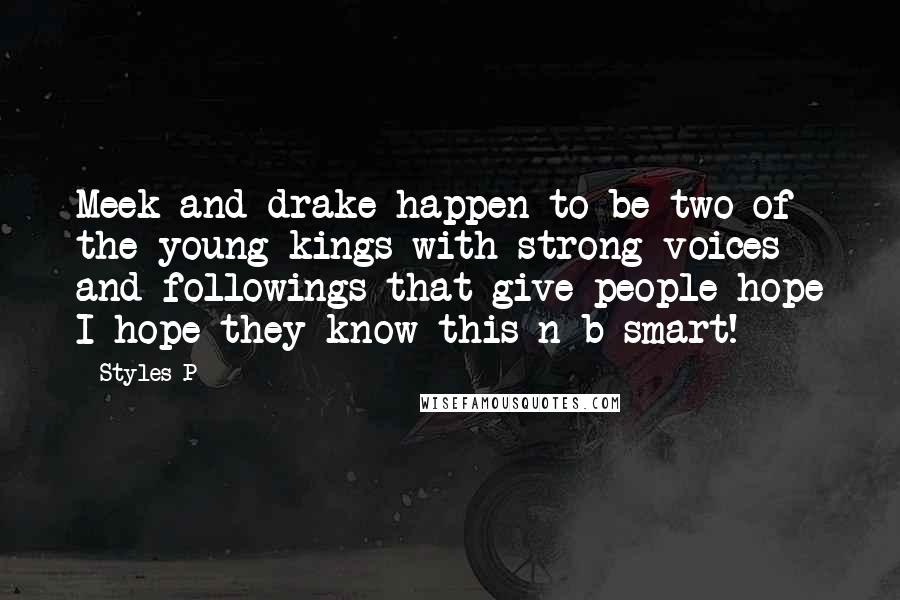 Styles P Quotes: Meek and drake happen to be two of the young kings with strong voices and followings that give people hope I hope they know this n b smart!