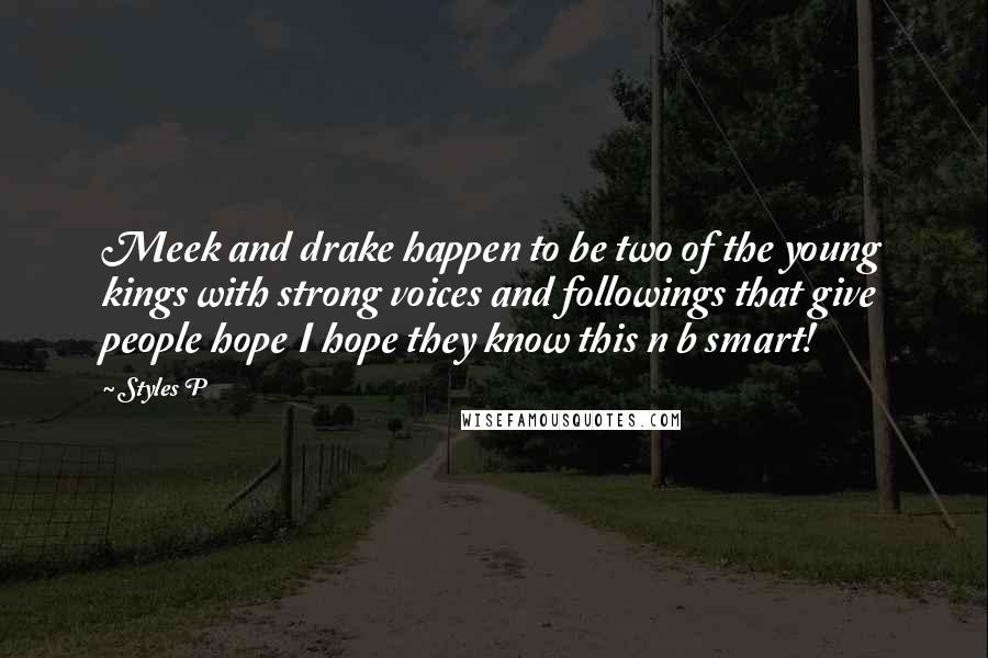 Styles P Quotes: Meek and drake happen to be two of the young kings with strong voices and followings that give people hope I hope they know this n b smart!