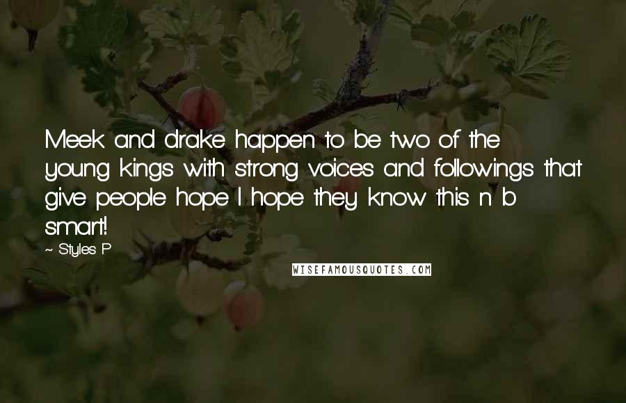 Styles P Quotes: Meek and drake happen to be two of the young kings with strong voices and followings that give people hope I hope they know this n b smart!