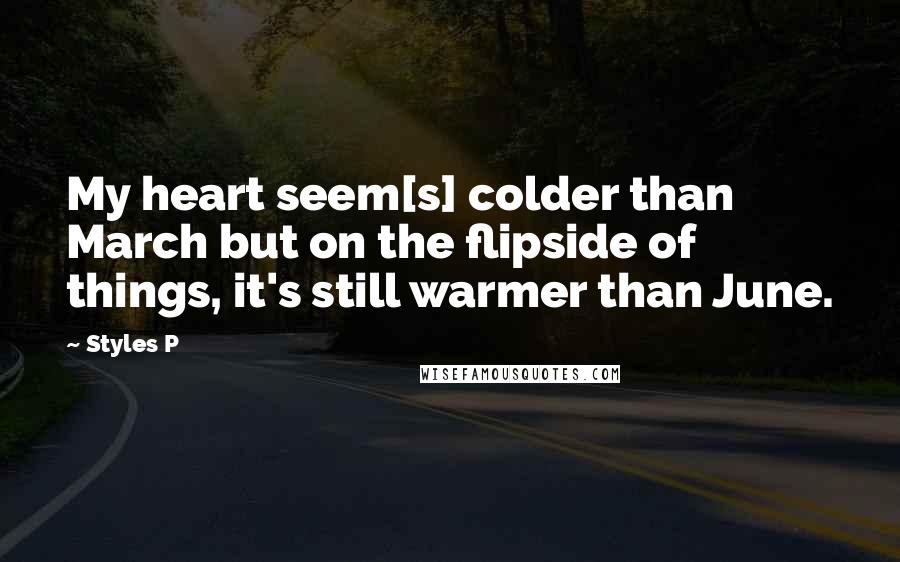 Styles P Quotes: My heart seem[s] colder than March but on the flipside of things, it's still warmer than June.