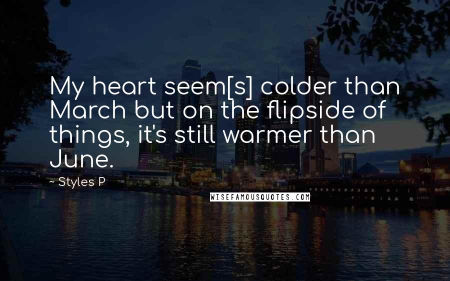 Styles P Quotes: My heart seem[s] colder than March but on the flipside of things, it's still warmer than June.