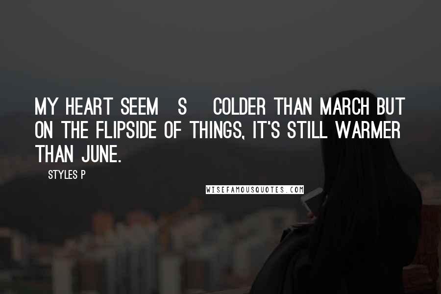 Styles P Quotes: My heart seem[s] colder than March but on the flipside of things, it's still warmer than June.