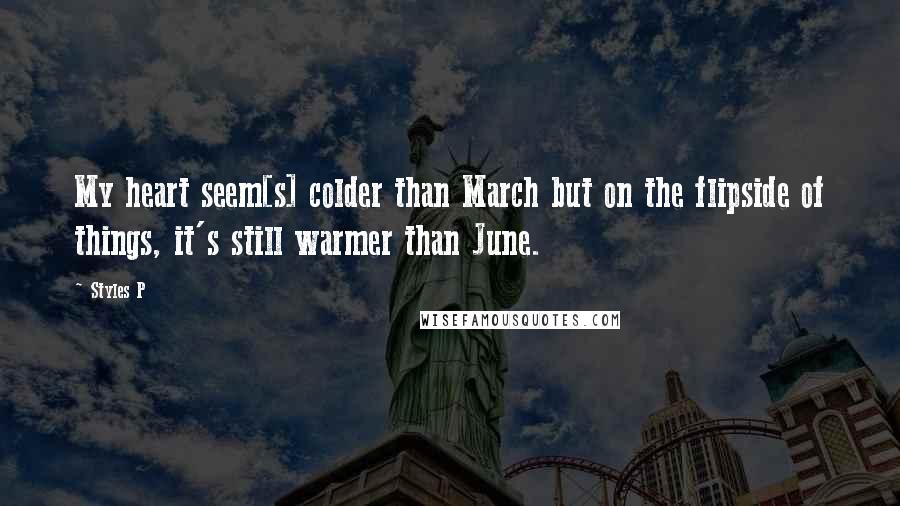 Styles P Quotes: My heart seem[s] colder than March but on the flipside of things, it's still warmer than June.