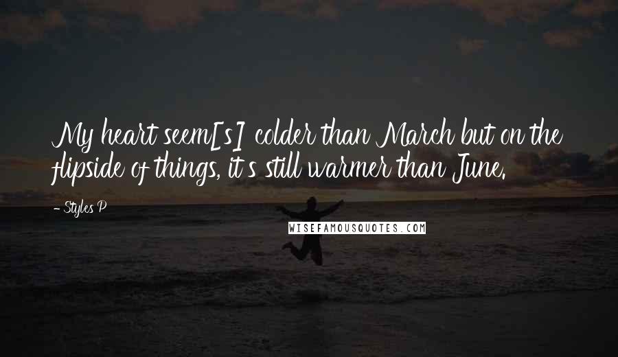 Styles P Quotes: My heart seem[s] colder than March but on the flipside of things, it's still warmer than June.