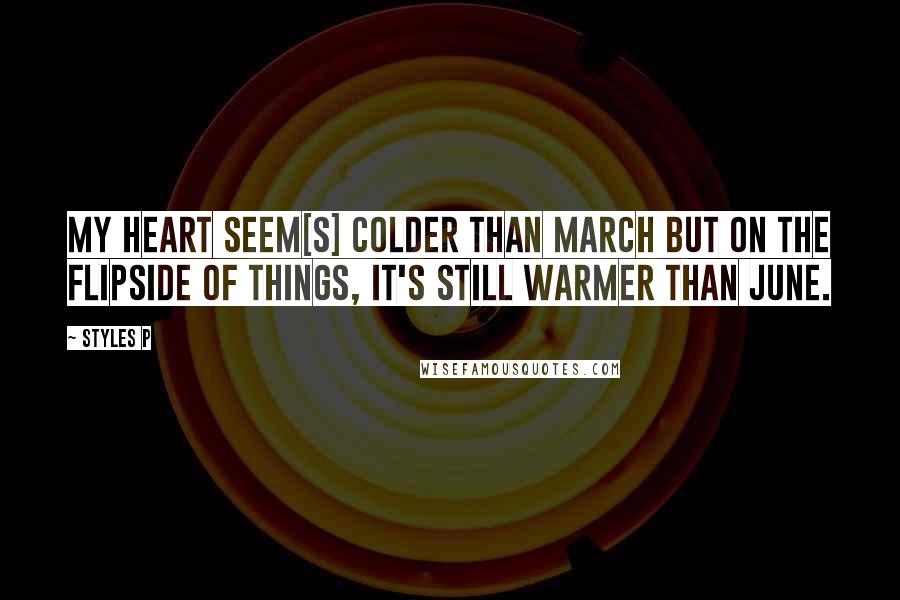 Styles P Quotes: My heart seem[s] colder than March but on the flipside of things, it's still warmer than June.