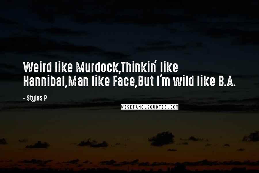 Styles P Quotes: Weird like Murdock,Thinkin' like Hannibal,Man like Face,But I'm wild like B.A.